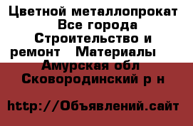 Цветной металлопрокат - Все города Строительство и ремонт » Материалы   . Амурская обл.,Сковородинский р-н